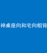 泉州阴阳风水化煞一百六十八——神桌座向和宅向相背
