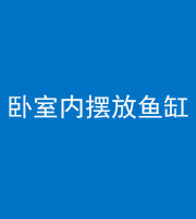 泉州阴阳风水化煞一百四十七——卧室内摆放鱼缸